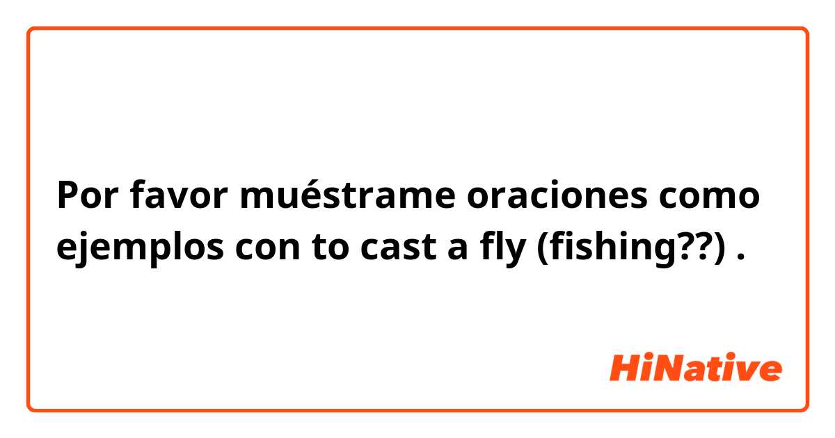 Por favor muéstrame oraciones como ejemplos con to cast a fly (fishing??).