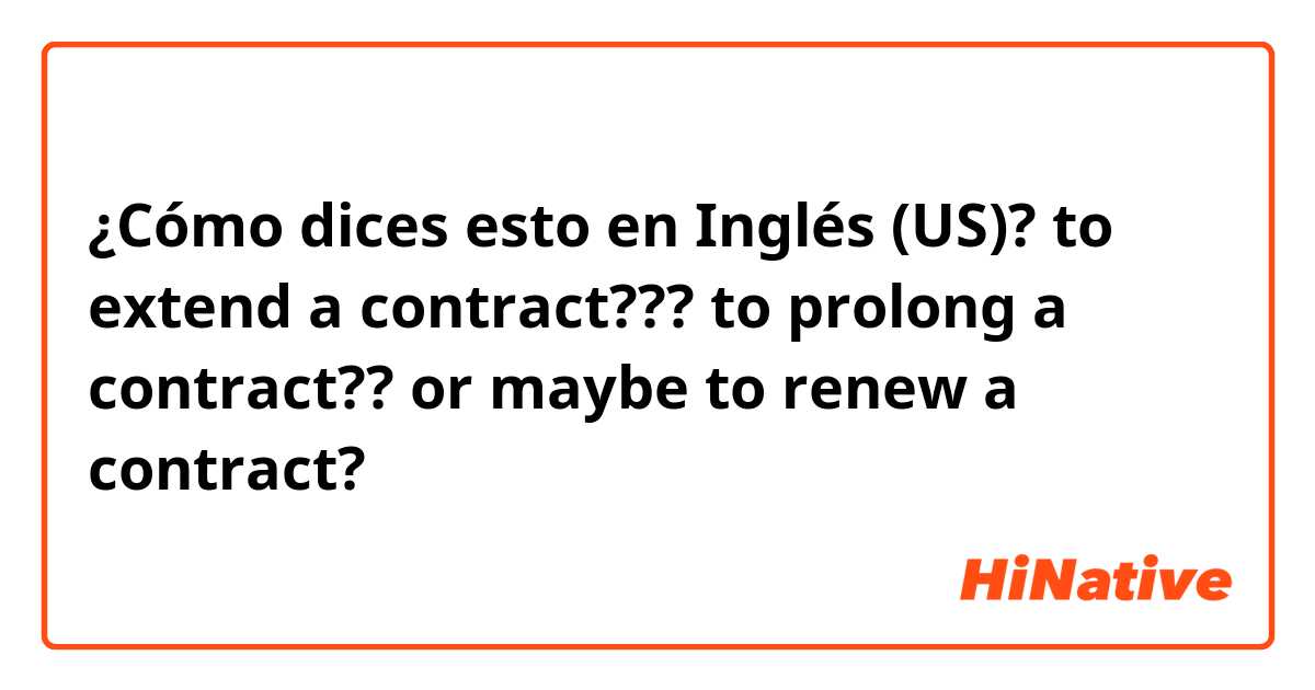 ¿Cómo dices esto en Inglés (US)? to extend a contract??? to prolong a contract?? or maybe to renew a contract?