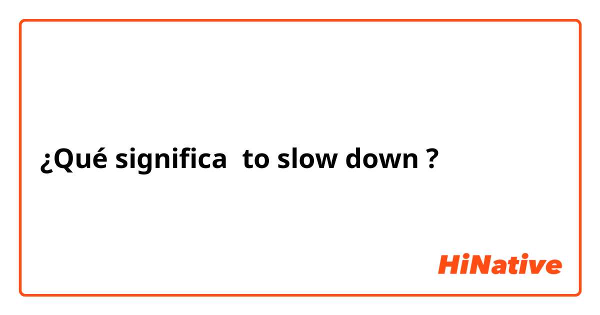 ¿Qué significa to slow down ?