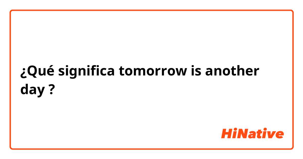 ¿Qué significa tomorrow is another day?