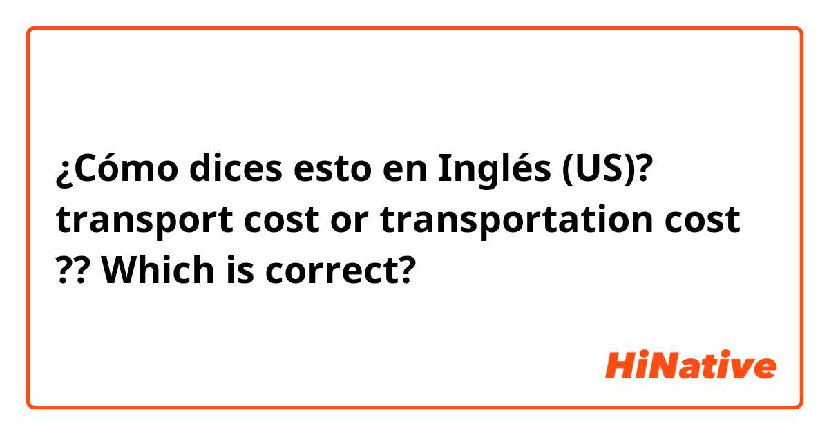 ¿Cómo dices esto en Inglés (US)? transport cost or transportation cost ?? Which is correct?