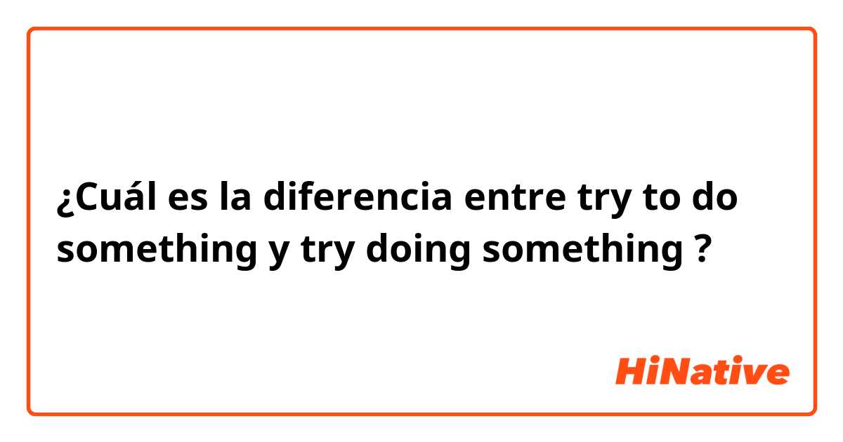 ¿Cuál es la diferencia entre try to do something y try doing something ?