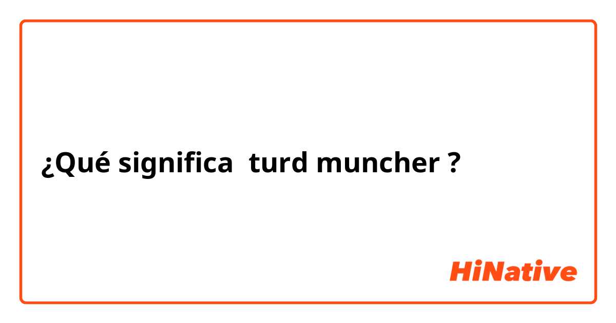 ¿Qué significa turd muncher?