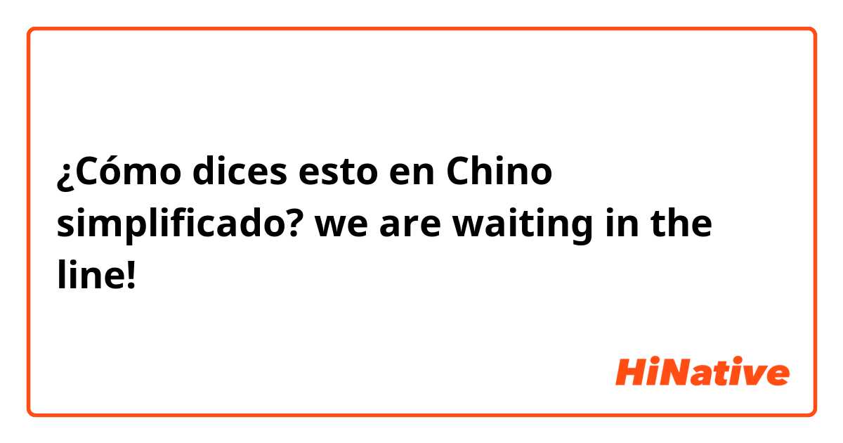 ¿Cómo dices esto en Chino simplificado? we are waiting in the line!