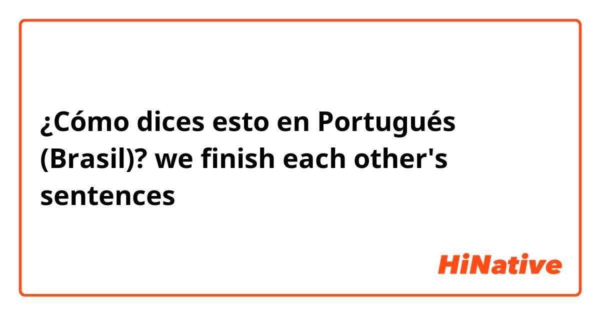 ¿Cómo dices esto en Portugués (Brasil)? we finish each other's sentences