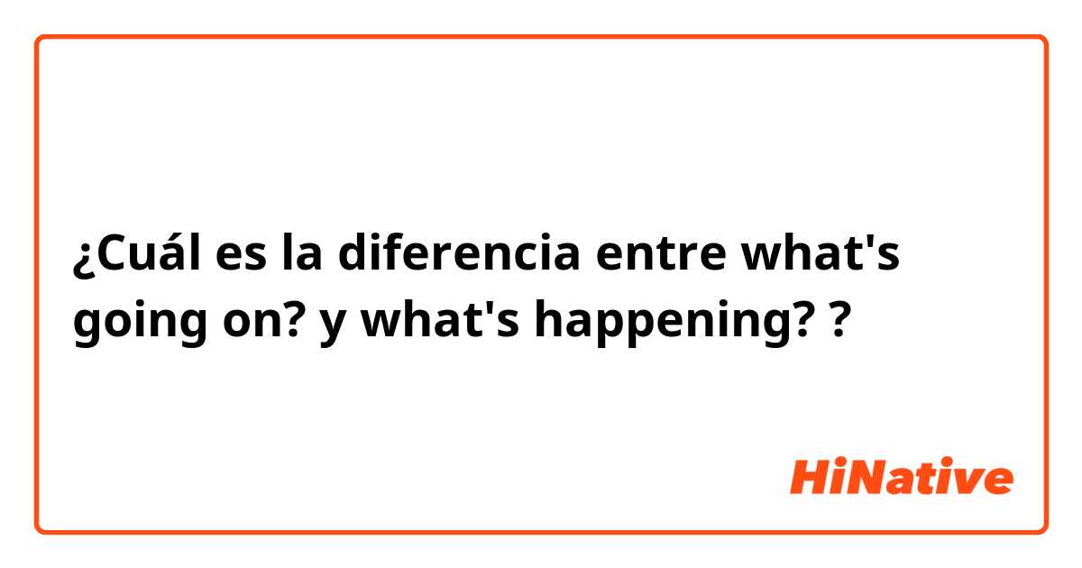 ¿Cuál es la diferencia entre what's going on? y what's happening? ?