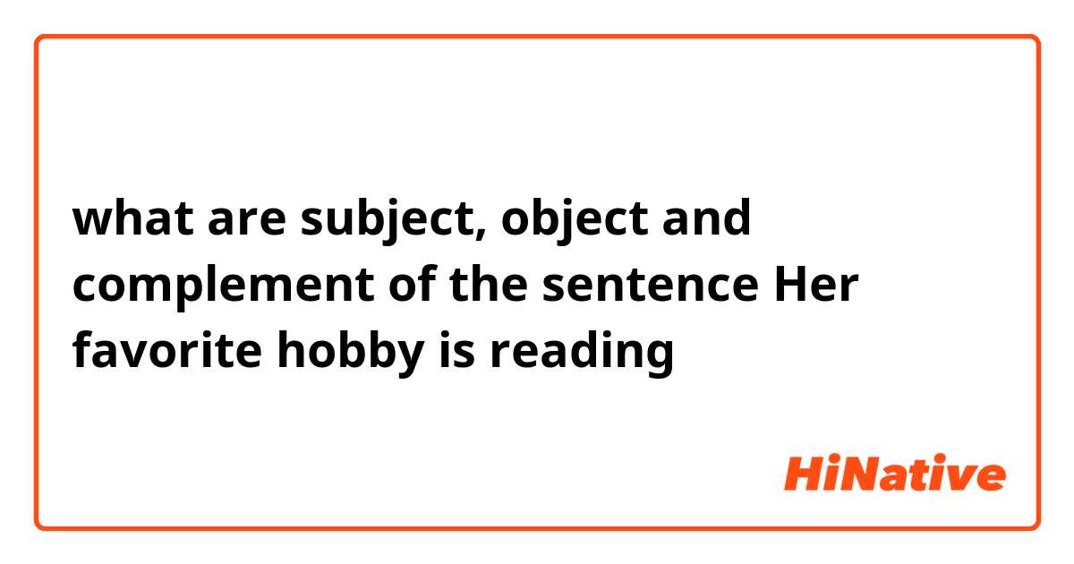 what are subject, object and complement of the sentence
Her favorite hobby is reading
