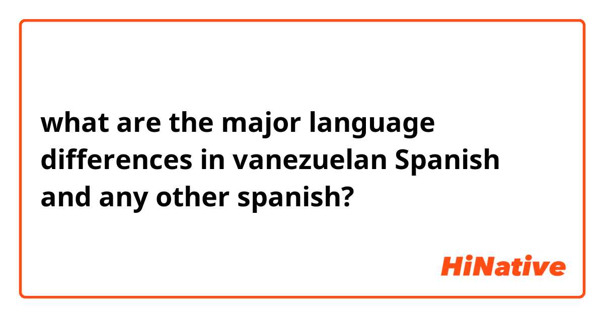 what are the major language differences in vanezuelan Spanish and any other spanish?