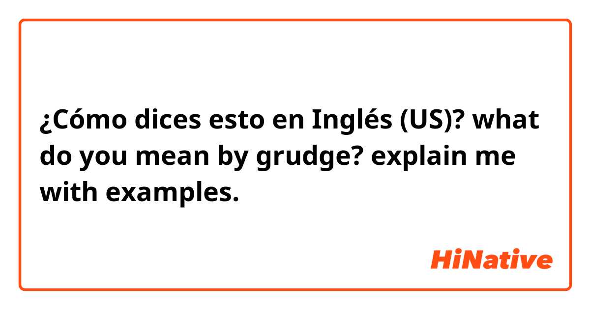 ¿Cómo dices esto en Inglés (US)? 
what do  you mean by grudge? explain me with examples. 