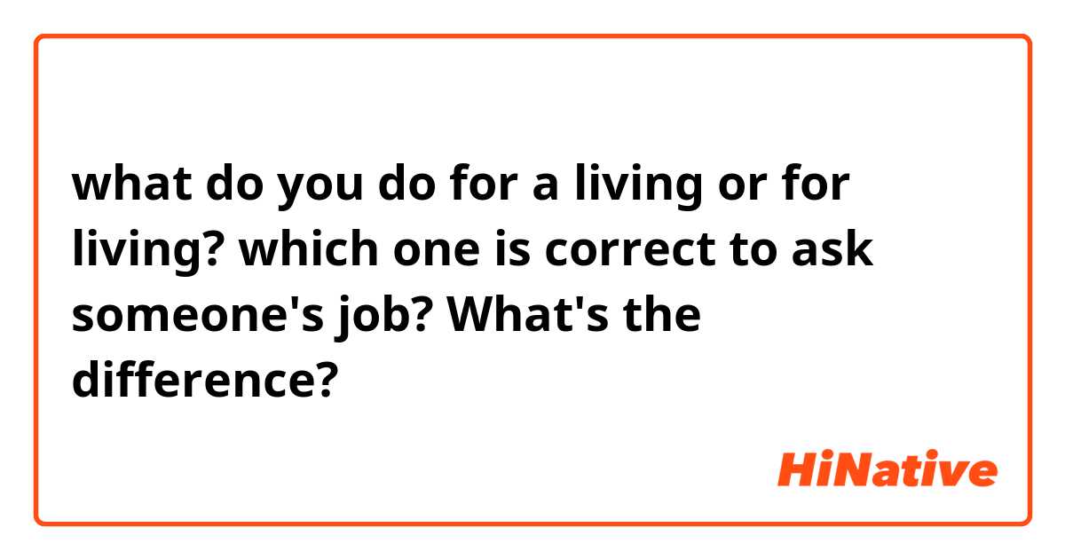 what do you do for a  living or for living?
which one is correct to ask someone's job?
What's the difference? 