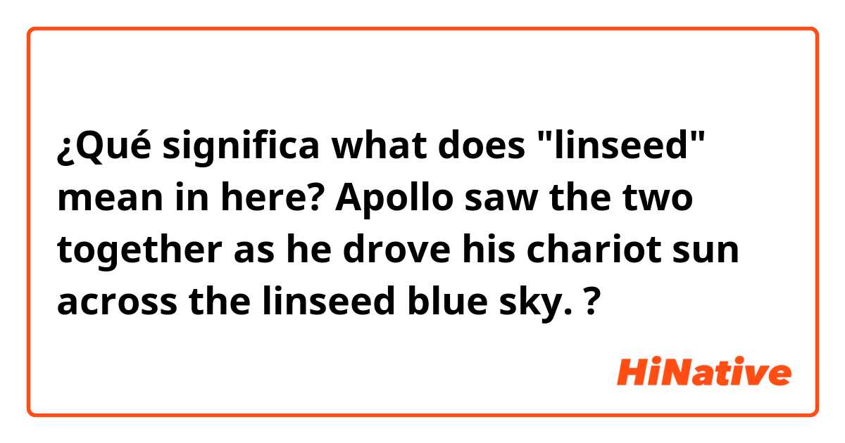 ¿Qué significa what does "linseed" mean in here?

Apollo saw the two together as he drove his chariot sun across the linseed blue sky. ?