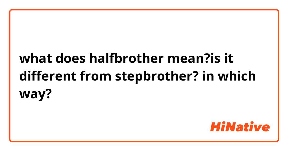 what does halfbrother mean?is it different from stepbrother? in which way?