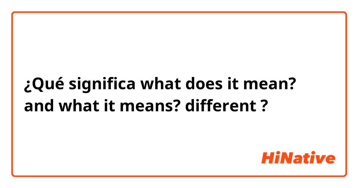 ¿Qué significa what does it mean? and what it means? different?