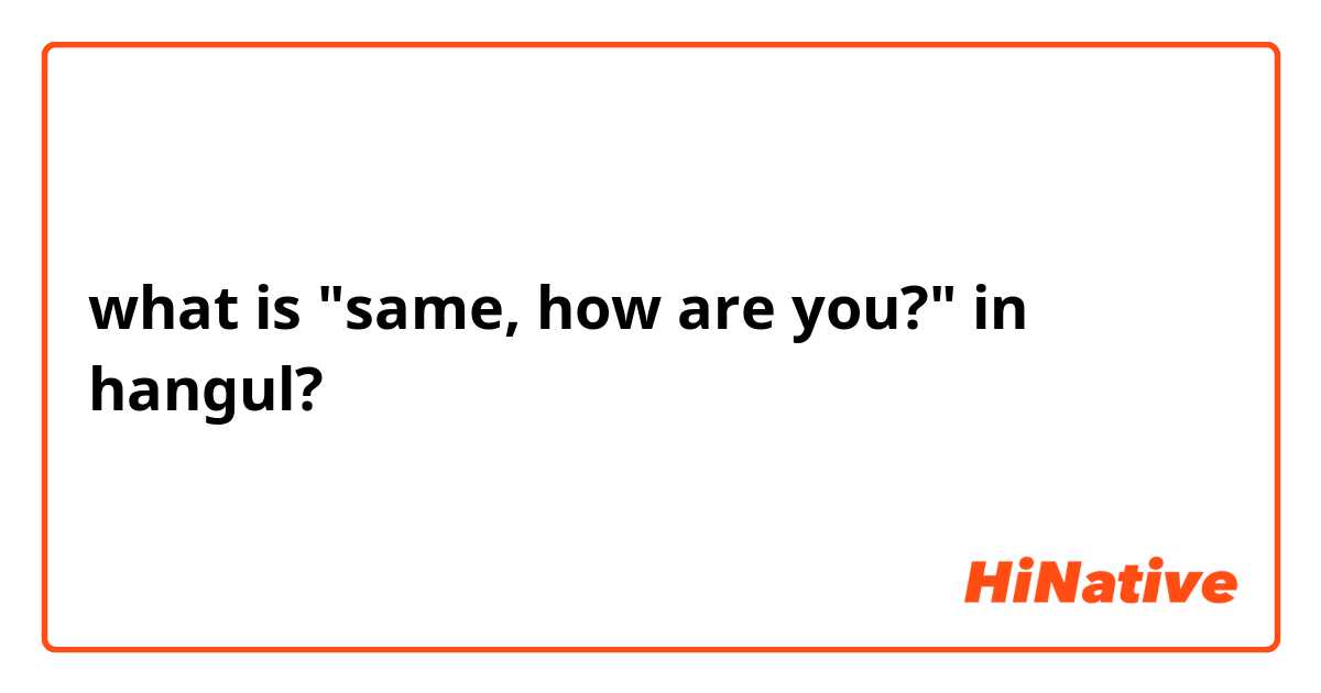 what is "same, how are you?" in hangul?
