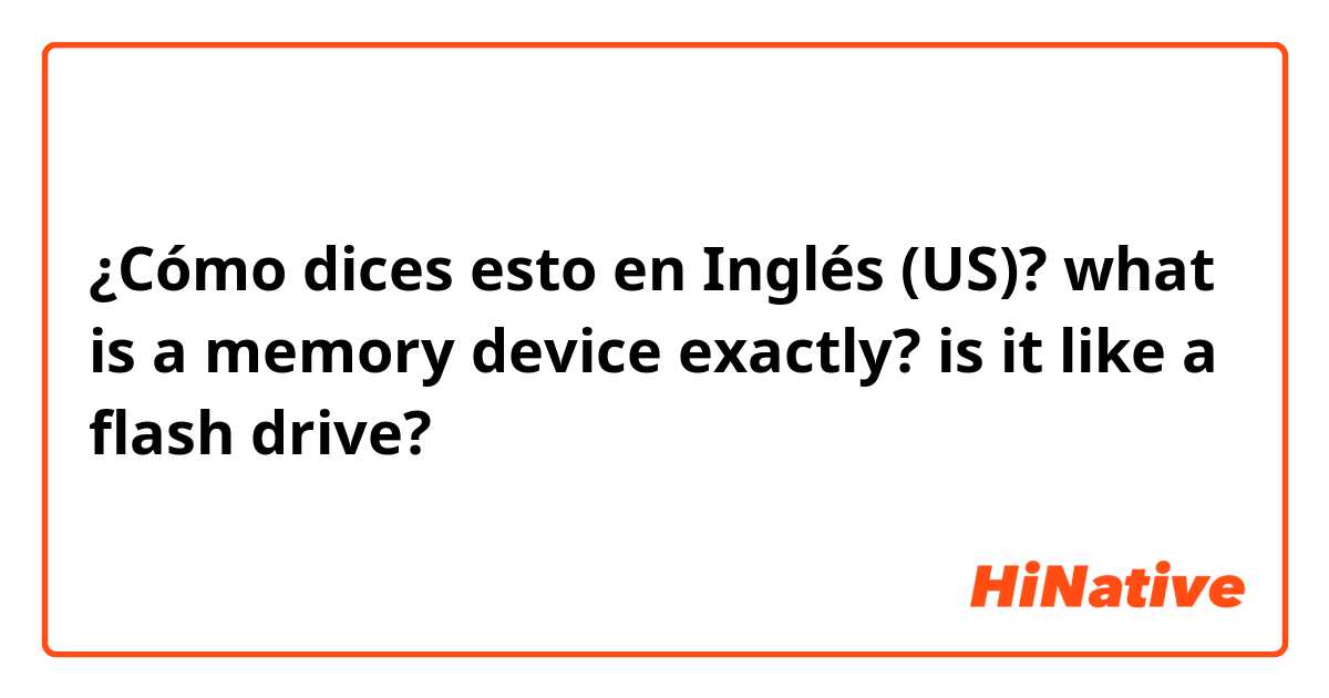¿Cómo dices esto en Inglés (US)? what is a memory device exactly? is it like a flash drive?
