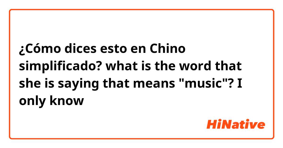 ¿Cómo dices esto en Chino simplificado? what is the word that she is saying that means "music"? I only know 音乐😂