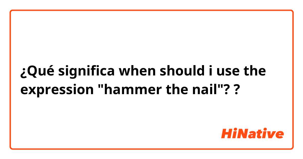¿Qué significa when should i use the expression "hammer the nail"??