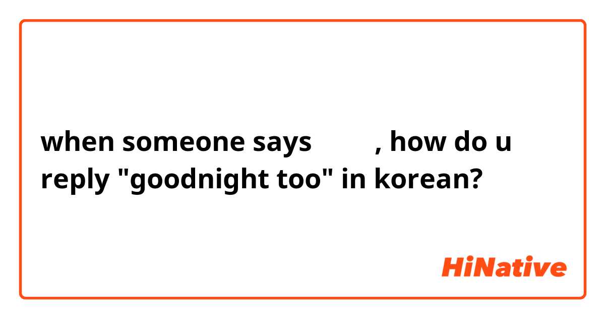 when someone says 좋은 밤, how do u reply "goodnight too" in korean?
