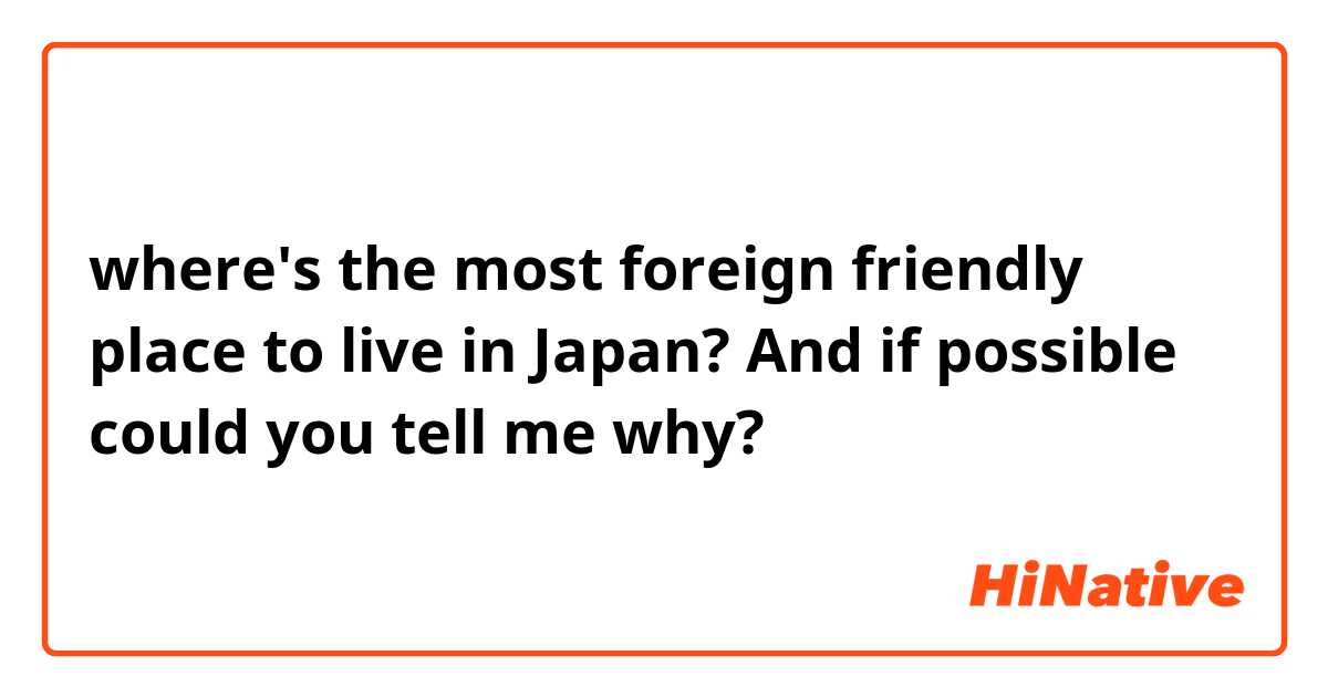 where's the most foreign friendly place to live in Japan? And if possible could you tell me why? 