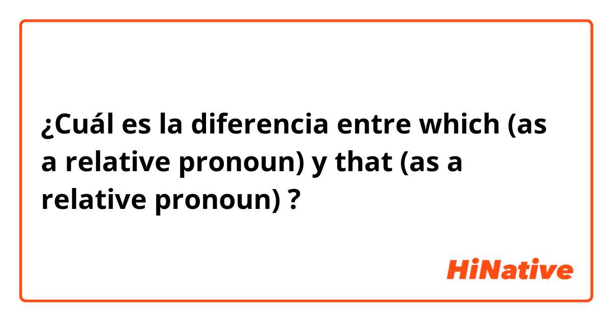 ¿Cuál es la diferencia entre which (as a relative pronoun) y that (as a relative pronoun) ?