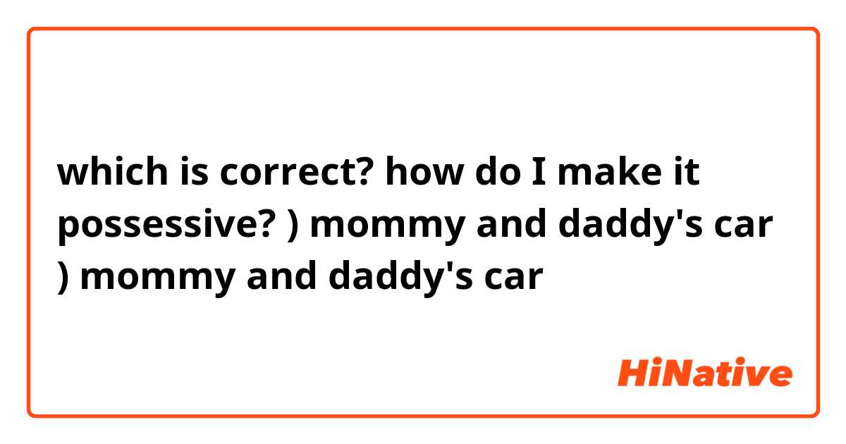 which is correct? how do I make it possessive? 

☆) mommy and daddy's car

♡) mommy and daddy's car