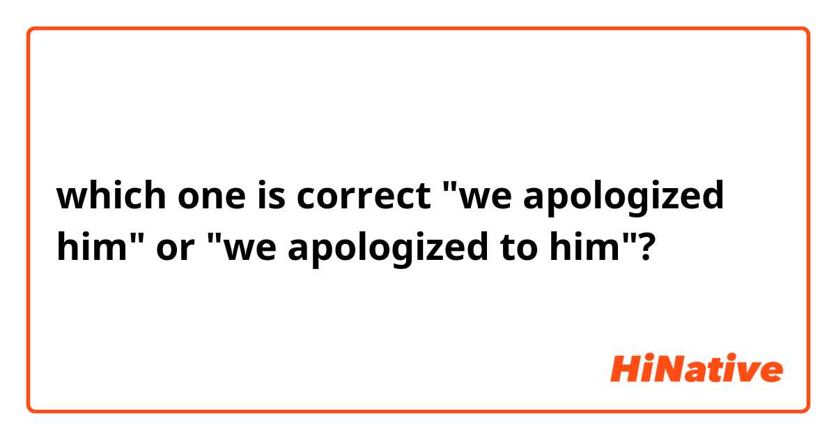 which one is correct "we apologized him" or "we apologized to him"?