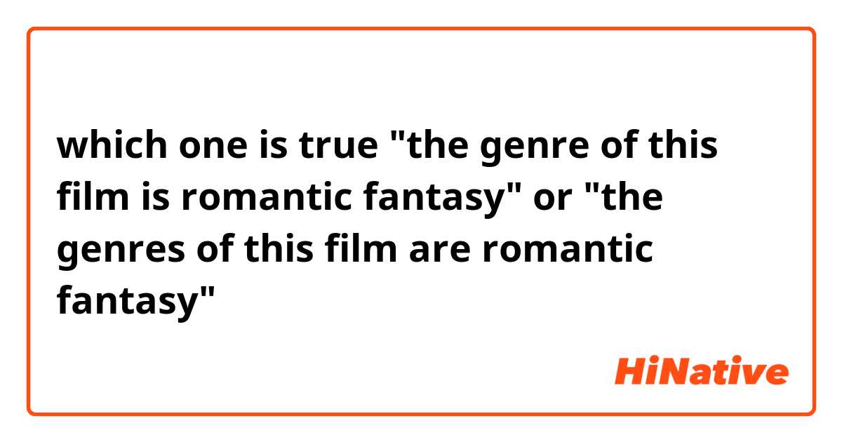 which one is true "the genre of this film is romantic fantasy" or "the genres of this film are romantic fantasy"