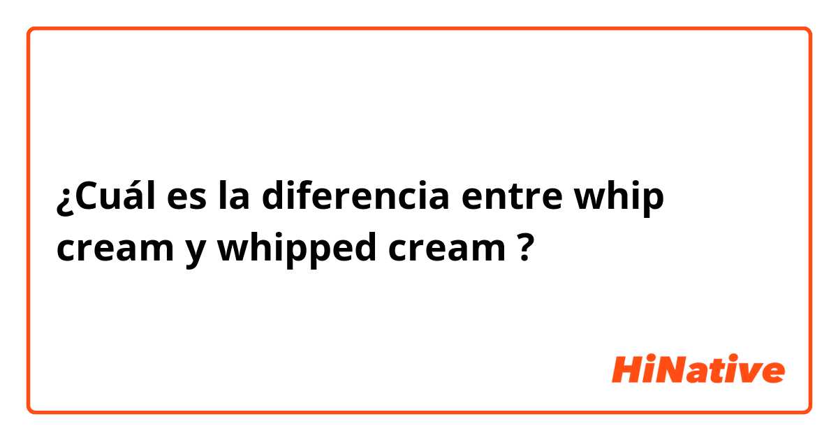 ¿Cuál es la diferencia entre whip cream  y whipped cream  ?