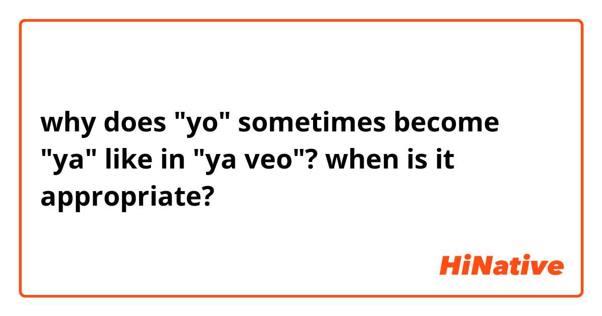 why does "yo" sometimes become "ya" like in "ya veo"? when is it appropriate?