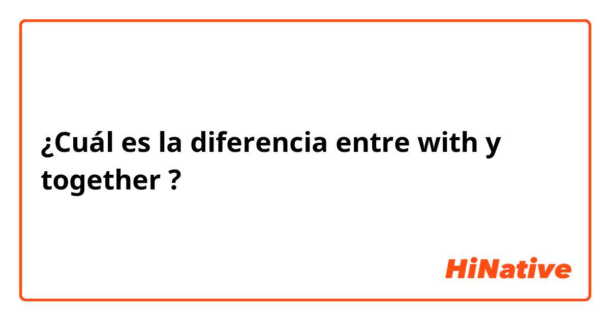 ¿Cuál es la diferencia entre with y together ?