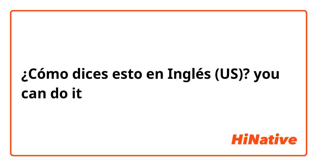 ¿Cómo dices esto en Inglés (US)? you can do it