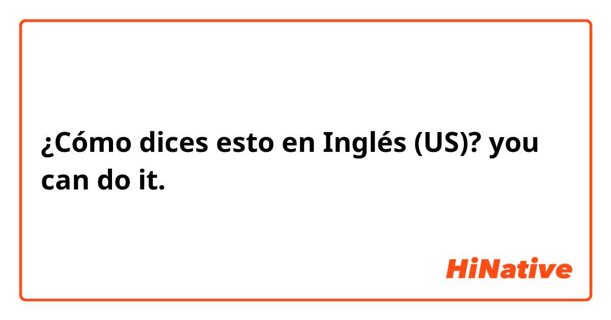 ¿Cómo dices esto en Inglés (US)? you can do it.