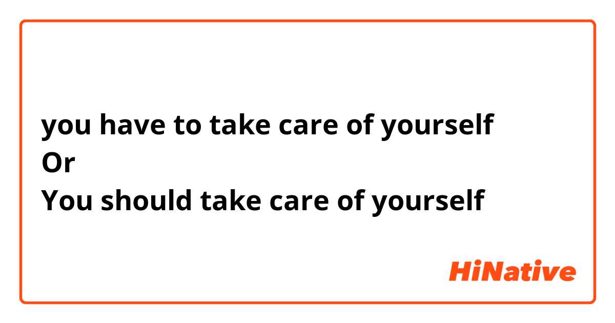 you have to take care of yourself 
Or
You should take care of yourself 