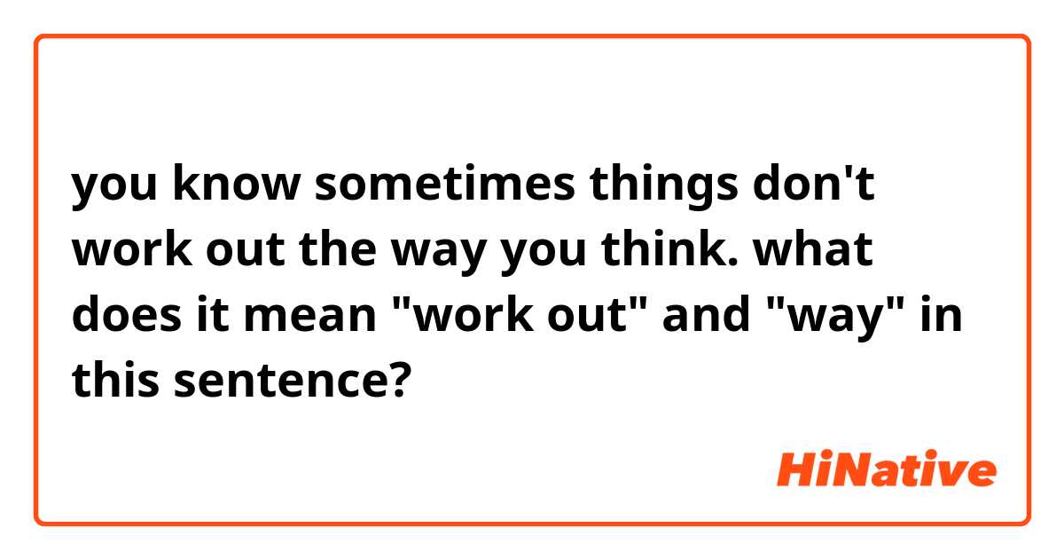 you know sometimes things don't work out the way you think.

what does it mean "work out" and "way" in this sentence?