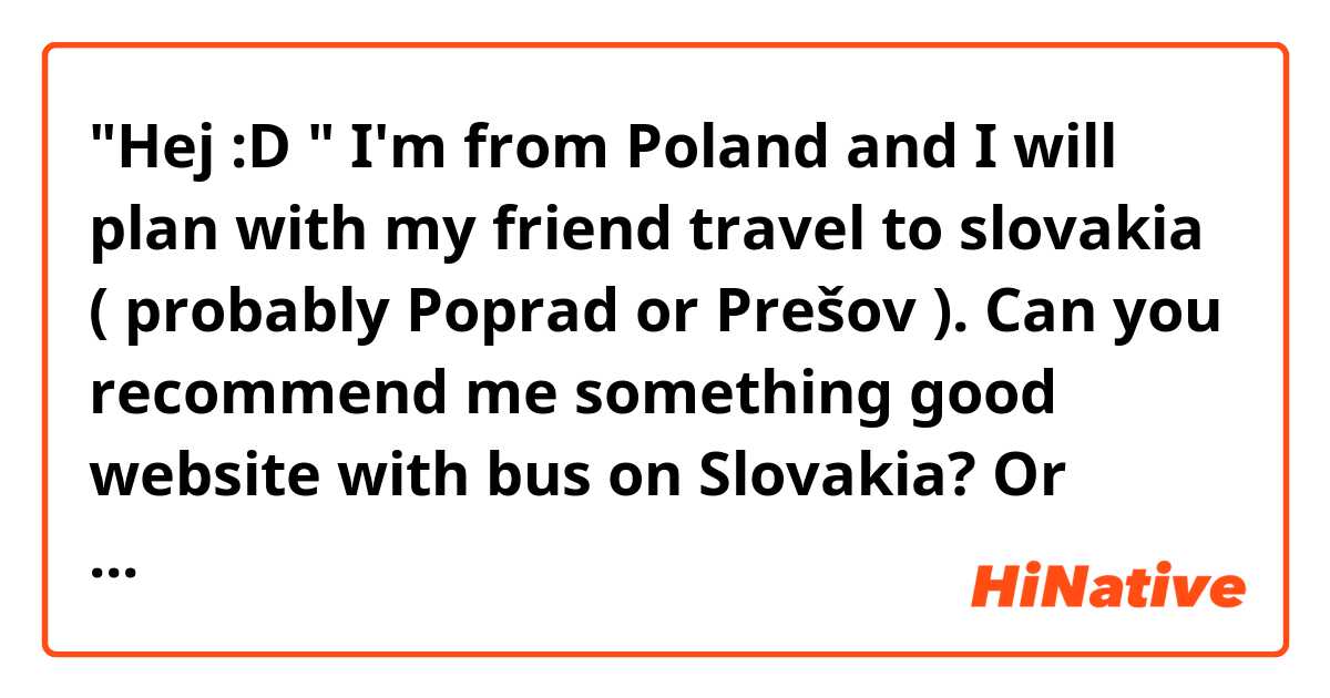 "Hej :D "  I'm from Poland and I will plan with my friend travel to slovakia ( probably Poprad or Prešov ). Can you recommend me something good website with bus on Slovakia? Or maybe can recommend slovakian group on fb with travel or something similar 