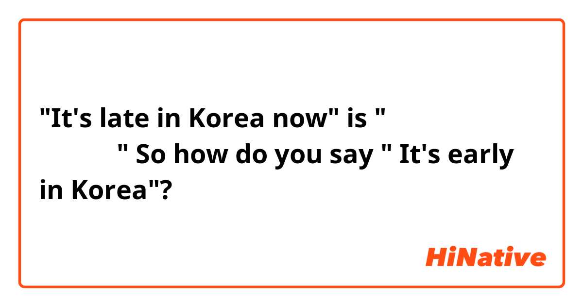 "It's late in Korea now" is "한국은 지금 늦은 시간이에요"
So how do you say " It's early in Korea"?