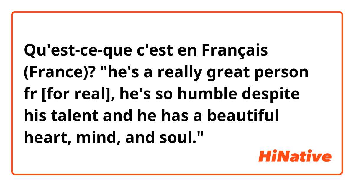 Qu'est-ce-que c'est en Français (France)? "he's a really great person fr [for real], he's so humble despite his talent and he has a beautiful heart, mind, and soul."
