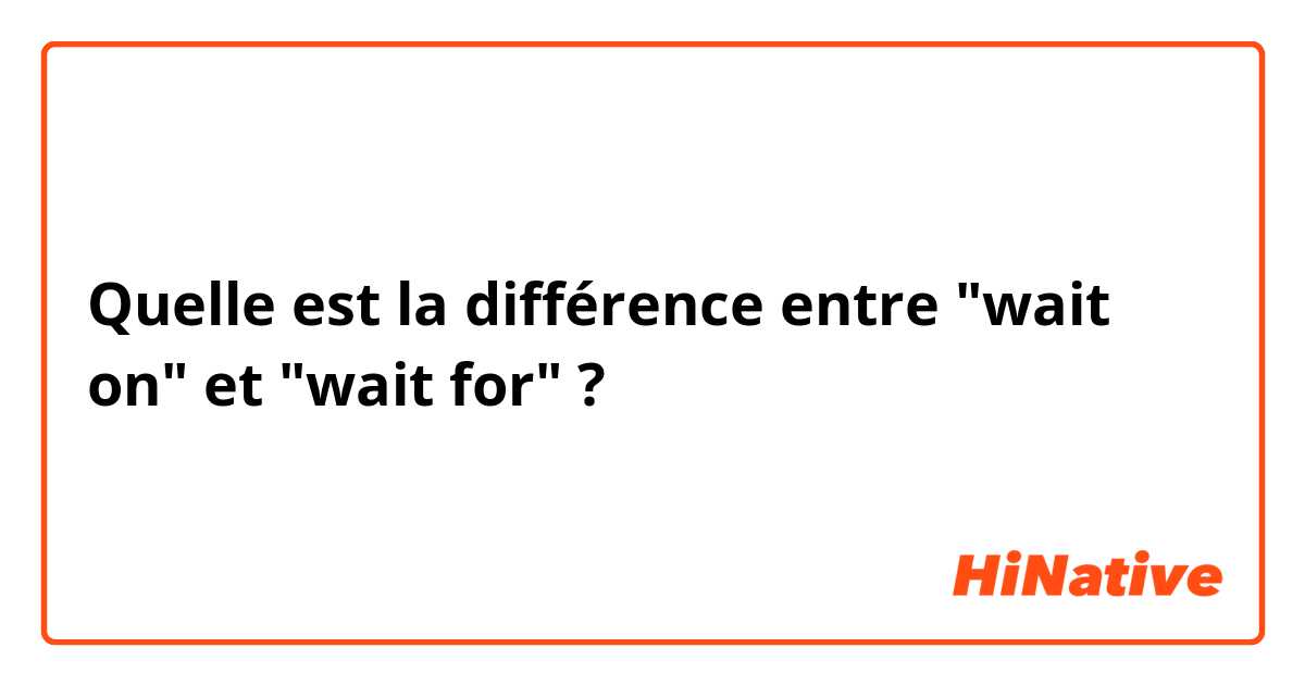 Quelle est la différence entre "wait on" et "wait for" ?