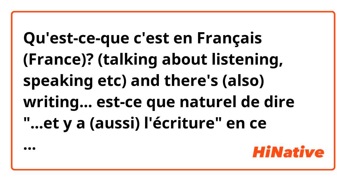 Qu'est-ce-que c'est en Français (France)? (talking about listening, speaking etc) and there's (also) writing...

est-ce que naturel de dire "...et y a (aussi) l'écriture" en ce contexte?