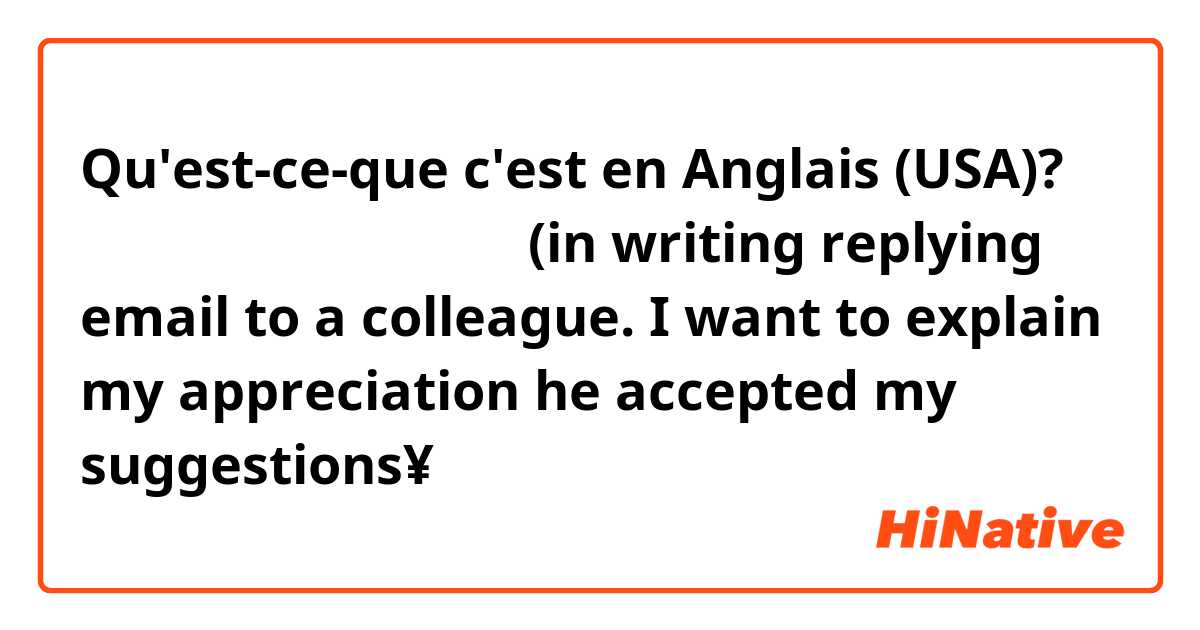 Qu'est-ce-que c'est en Anglais (USA)? わかってくれて、ありがとう。(in writing replying email to a colleague. I want to explain my appreciation he accepted my suggestions¥