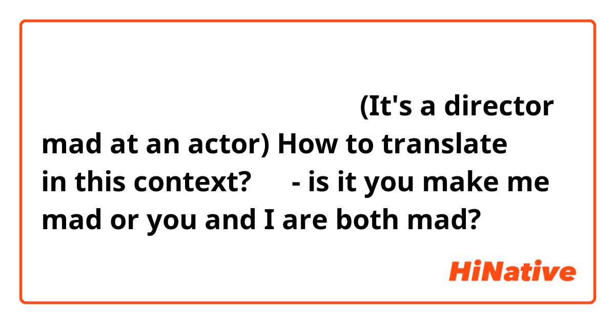 我不说你对不起这场戏我说你我自己就生气
(It's a director mad at an actor)

How to translate 对不起 in this context?

你我- is it you make me mad or you and I are both mad?