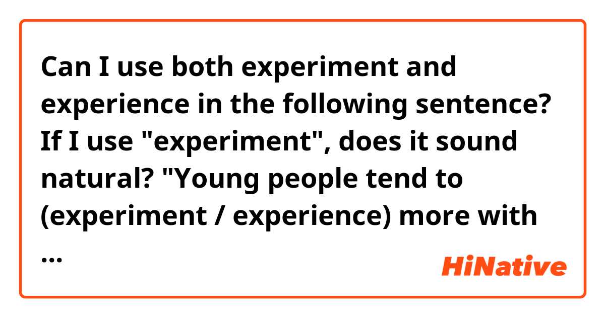 Can I use both experiment and experience in the following sentence? If I use "experiment", does it sound natural?

"Young people tend to (experiment / experience) more with new forms of technology, and this had led to the creation of several impressive online companies. "
