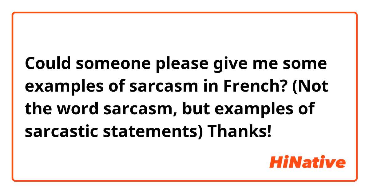 Could someone please give me some examples of sarcasm in French? (Not the word sarcasm, but examples of sarcastic statements) Thanks!