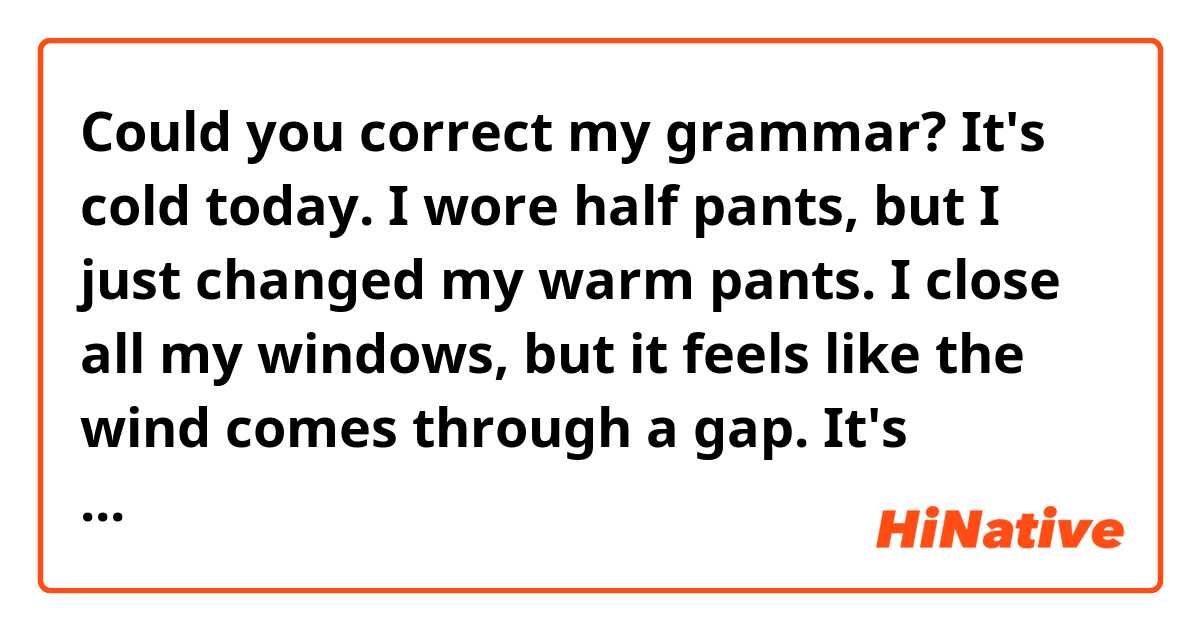Could you correct my grammar? It's cold today. I wore half pants, but I ...