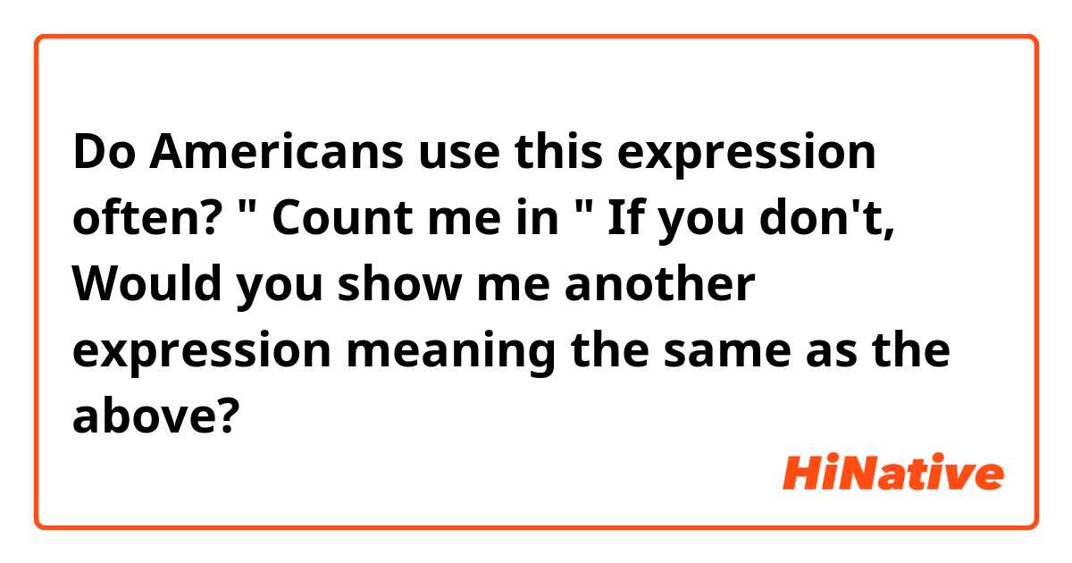 Do Americans use this expression often? 

" Count me in " 

If you don't, Would you show me another expression meaning the same as the above? 