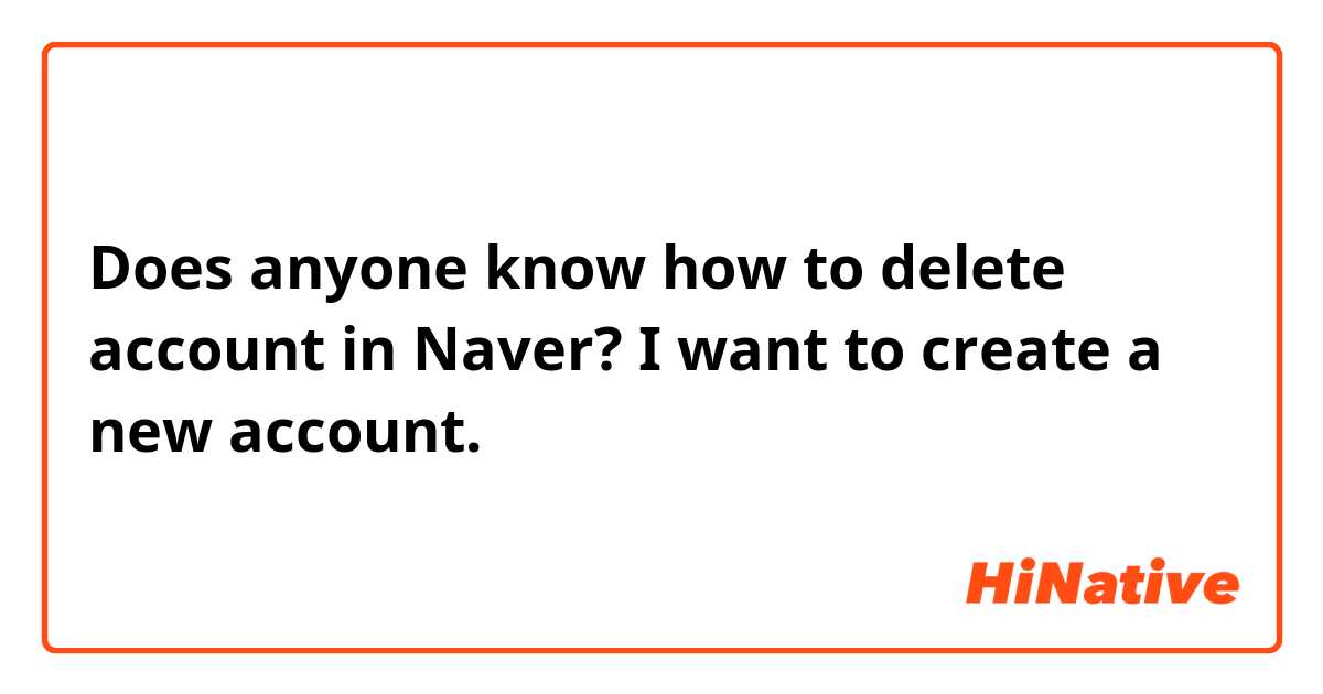 Does anyone know how to delete account in Naver? I want to create a new account. 😣