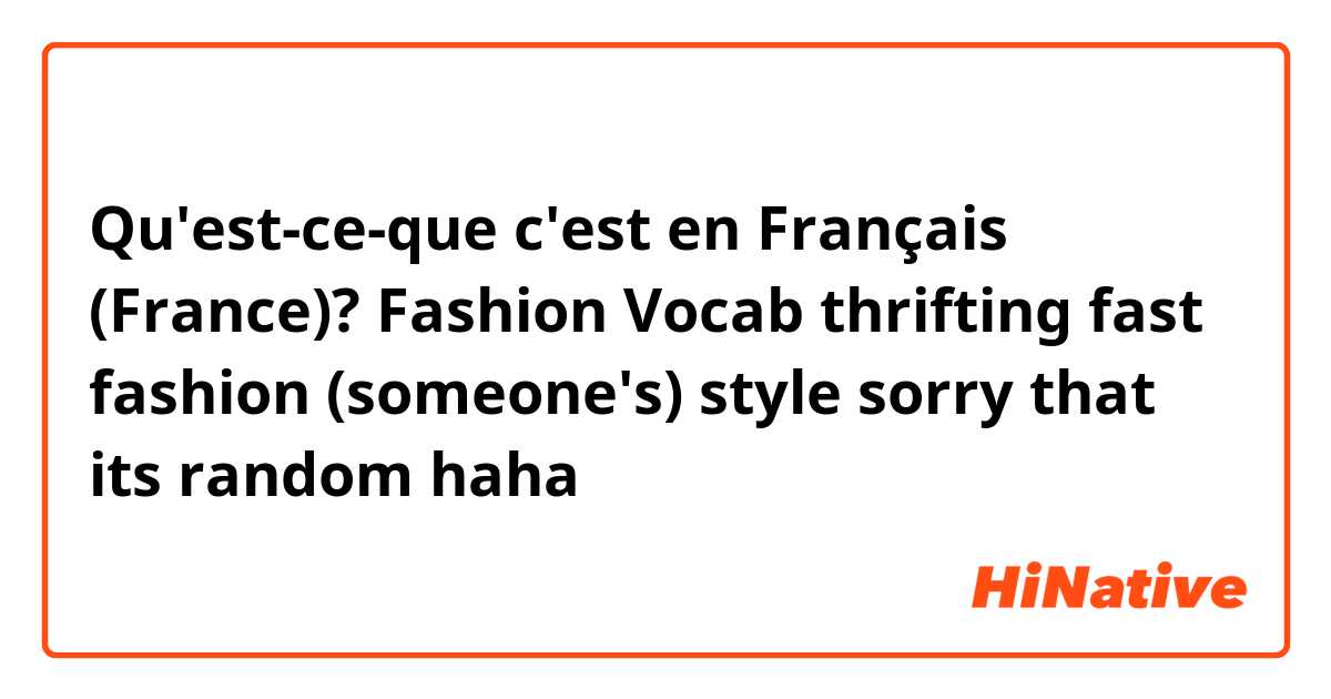 Qu'est-ce-que c'est en Français (France)? Fashion Vocab
 thrifting 
fast fashion
(someone's) style


sorry that its random haha 
 