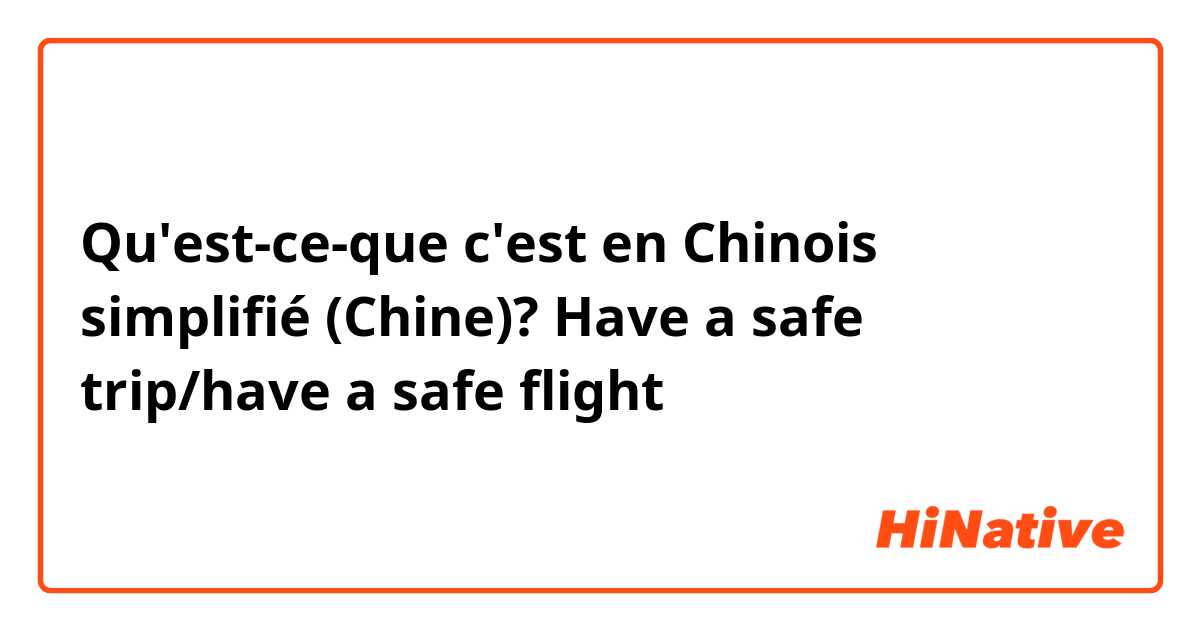 Qu'est-ce-que c'est en Chinois simplifié (Chine)? Have a safe trip/have a safe flight