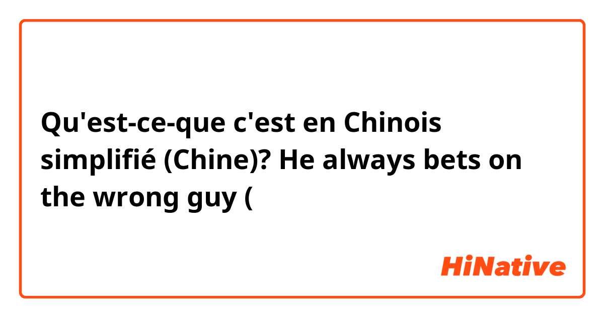 Qu'est-ce-que c'est en Chinois simplifié (Chine)? He always bets on the wrong guy (口語）