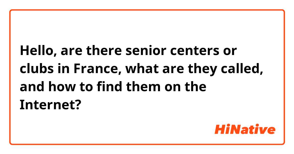 Hello, are there senior centers or clubs in France, what are they called, and how to find them on the Internet?